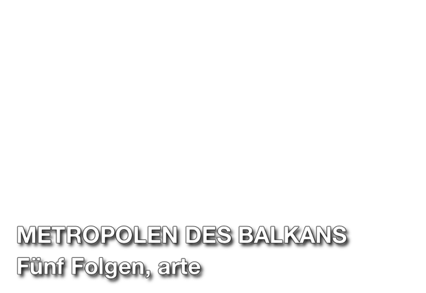 Metropolen des Balkans, fünf Folgen, arte. Produktion: micafilm