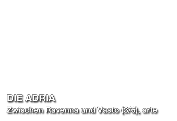 Titel Schrift: DIE ADRIA, Zwischen Ravenna und Vasto (3/6), arte